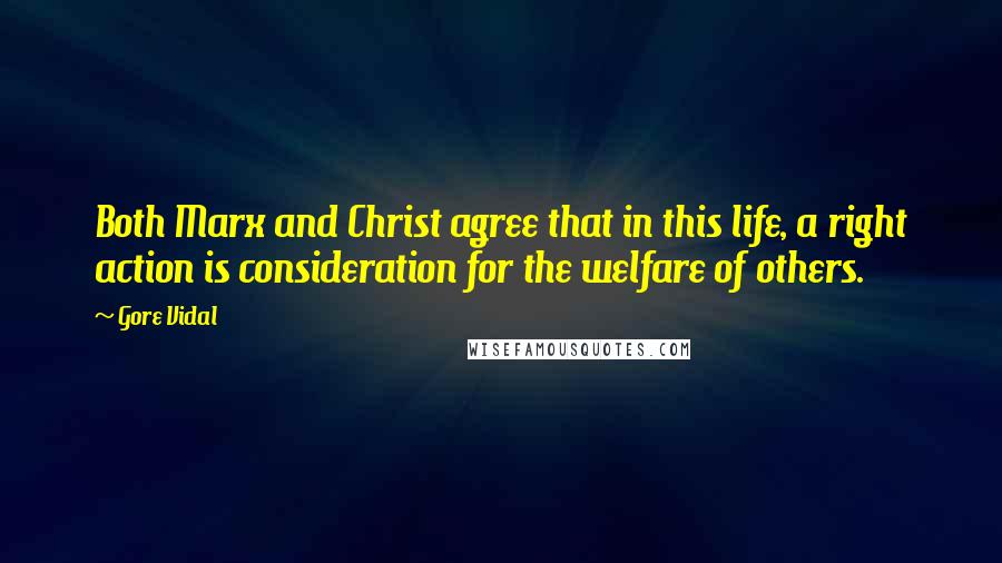 Gore Vidal Quotes: Both Marx and Christ agree that in this life, a right action is consideration for the welfare of others.