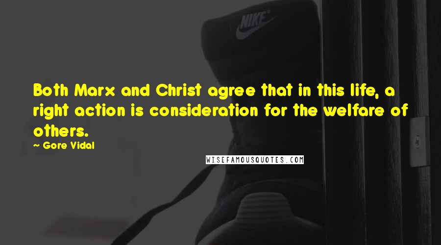 Gore Vidal Quotes: Both Marx and Christ agree that in this life, a right action is consideration for the welfare of others.