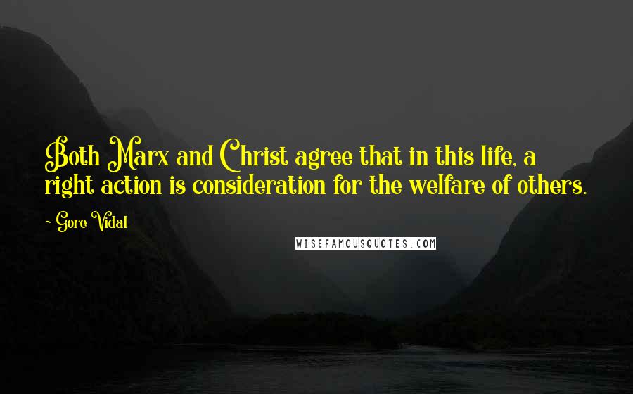 Gore Vidal Quotes: Both Marx and Christ agree that in this life, a right action is consideration for the welfare of others.