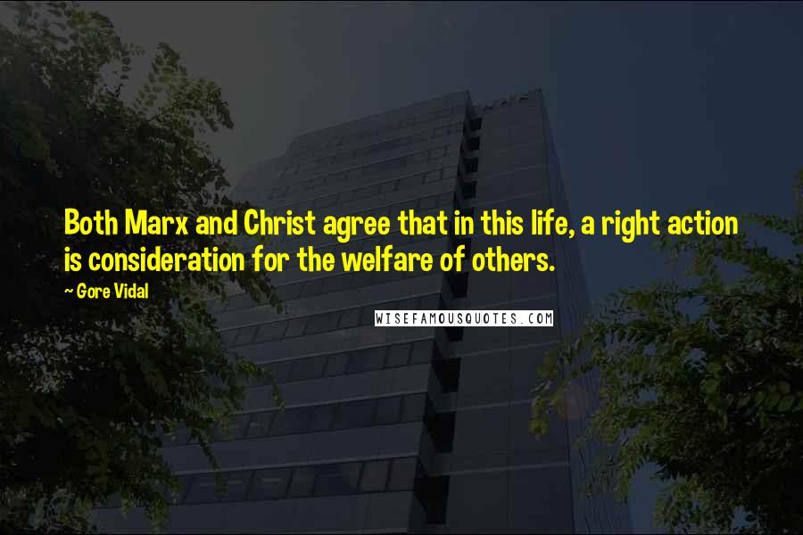 Gore Vidal Quotes: Both Marx and Christ agree that in this life, a right action is consideration for the welfare of others.