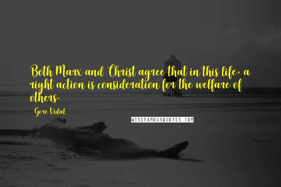 Gore Vidal Quotes: Both Marx and Christ agree that in this life, a right action is consideration for the welfare of others.