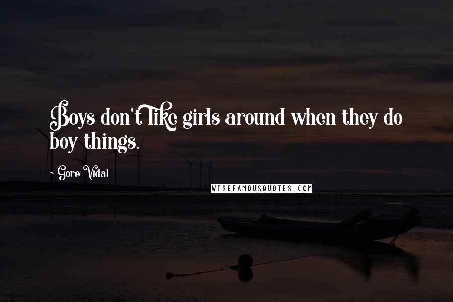 Gore Vidal Quotes: Boys don't like girls around when they do boy things.