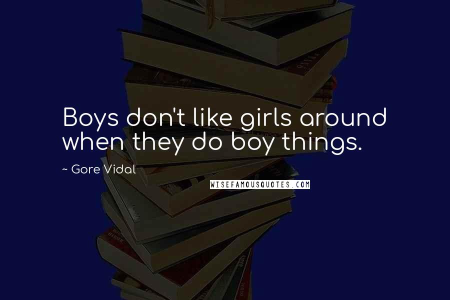 Gore Vidal Quotes: Boys don't like girls around when they do boy things.
