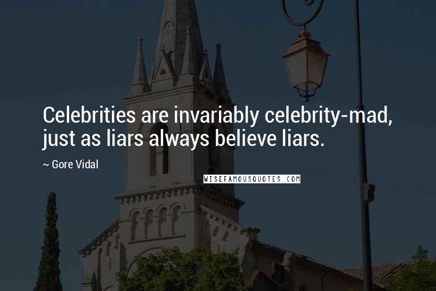 Gore Vidal Quotes: Celebrities are invariably celebrity-mad, just as liars always believe liars.