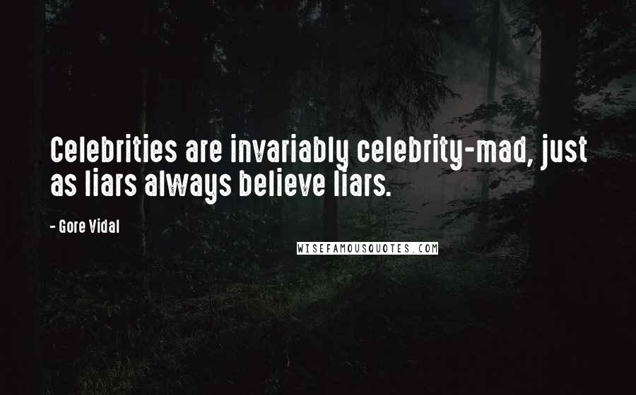 Gore Vidal Quotes: Celebrities are invariably celebrity-mad, just as liars always believe liars.