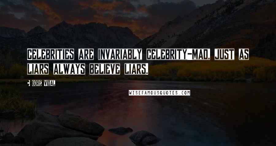 Gore Vidal Quotes: Celebrities are invariably celebrity-mad, just as liars always believe liars.