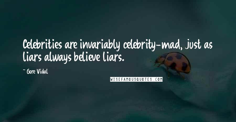 Gore Vidal Quotes: Celebrities are invariably celebrity-mad, just as liars always believe liars.