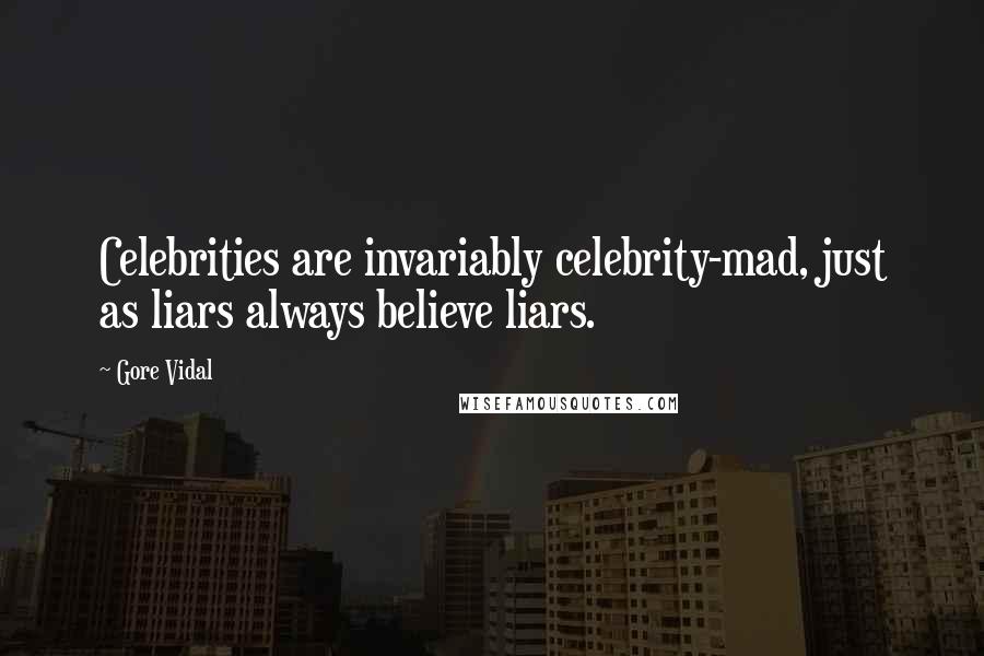 Gore Vidal Quotes: Celebrities are invariably celebrity-mad, just as liars always believe liars.