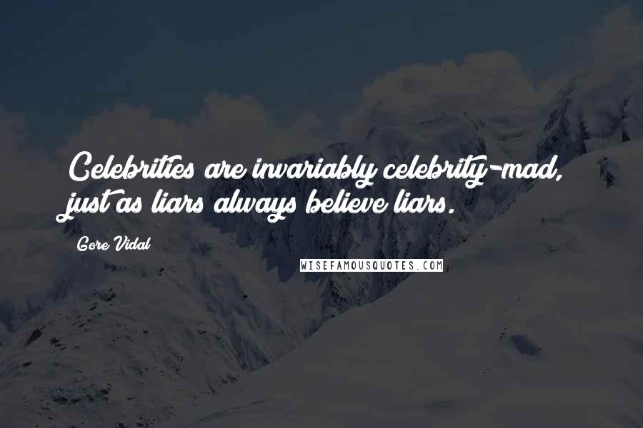 Gore Vidal Quotes: Celebrities are invariably celebrity-mad, just as liars always believe liars.