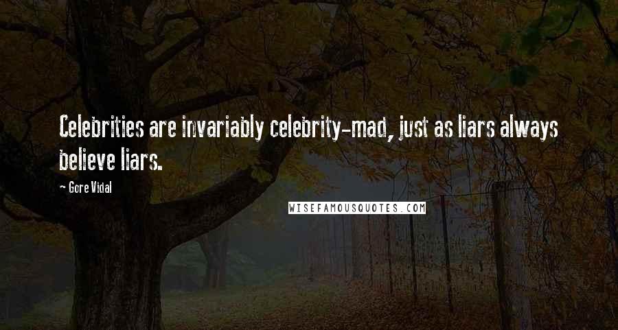 Gore Vidal Quotes: Celebrities are invariably celebrity-mad, just as liars always believe liars.