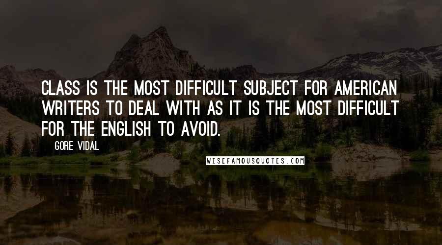 Gore Vidal Quotes: Class is the most difficult subject for American writers to deal with as it is the most difficult for the English to avoid.