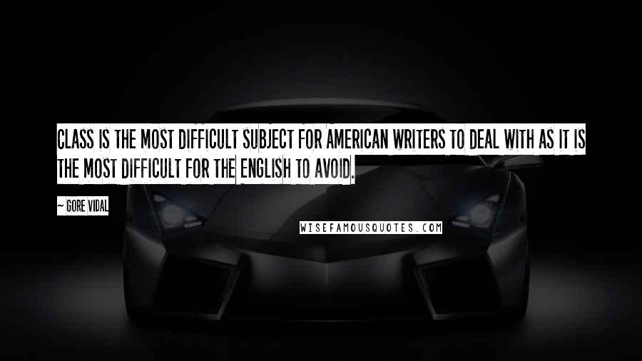 Gore Vidal Quotes: Class is the most difficult subject for American writers to deal with as it is the most difficult for the English to avoid.