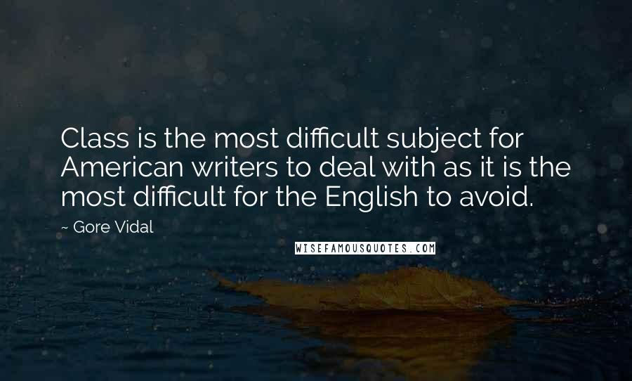 Gore Vidal Quotes: Class is the most difficult subject for American writers to deal with as it is the most difficult for the English to avoid.