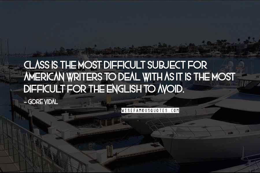 Gore Vidal Quotes: Class is the most difficult subject for American writers to deal with as it is the most difficult for the English to avoid.