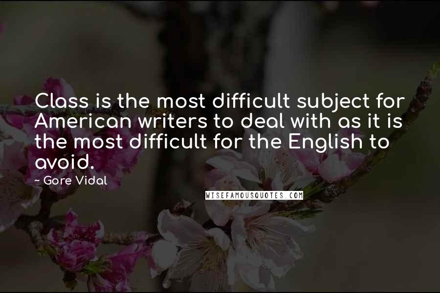 Gore Vidal Quotes: Class is the most difficult subject for American writers to deal with as it is the most difficult for the English to avoid.