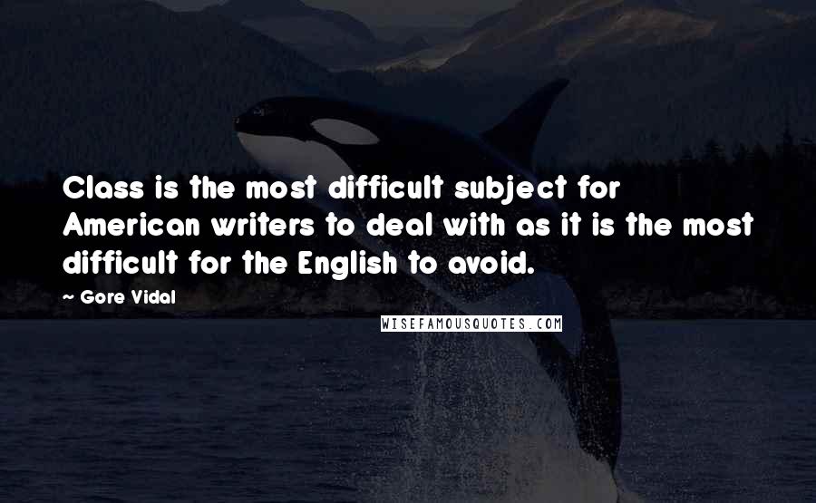 Gore Vidal Quotes: Class is the most difficult subject for American writers to deal with as it is the most difficult for the English to avoid.