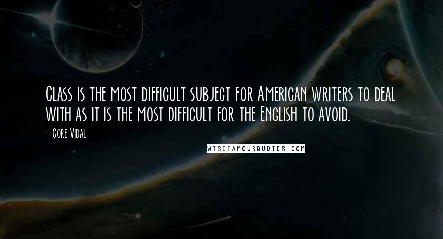 Gore Vidal Quotes: Class is the most difficult subject for American writers to deal with as it is the most difficult for the English to avoid.