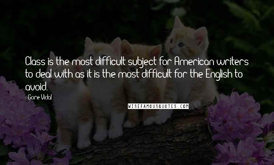 Gore Vidal Quotes: Class is the most difficult subject for American writers to deal with as it is the most difficult for the English to avoid.