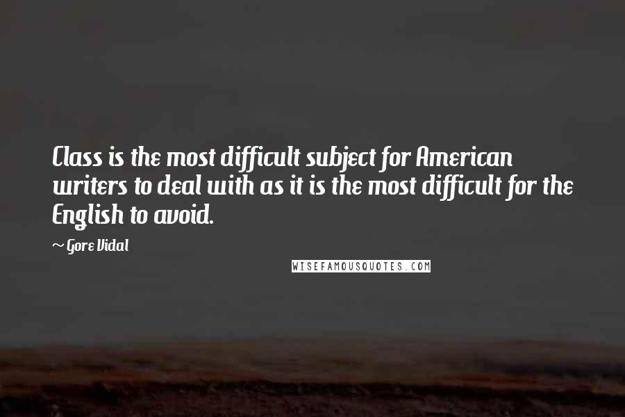 Gore Vidal Quotes: Class is the most difficult subject for American writers to deal with as it is the most difficult for the English to avoid.