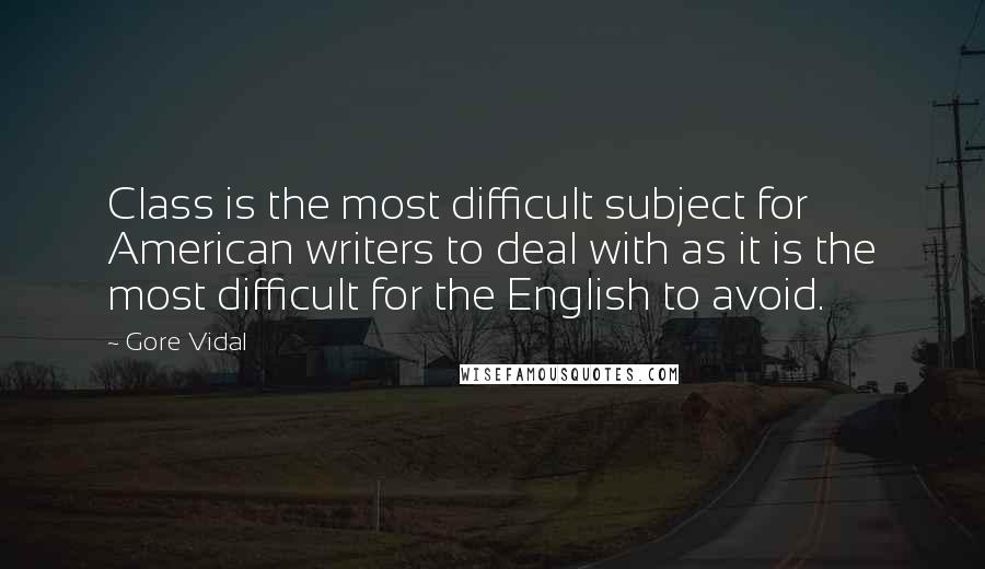 Gore Vidal Quotes: Class is the most difficult subject for American writers to deal with as it is the most difficult for the English to avoid.