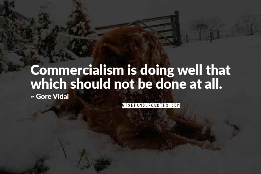 Gore Vidal Quotes: Commercialism is doing well that which should not be done at all.