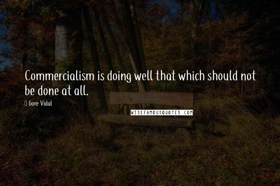 Gore Vidal Quotes: Commercialism is doing well that which should not be done at all.