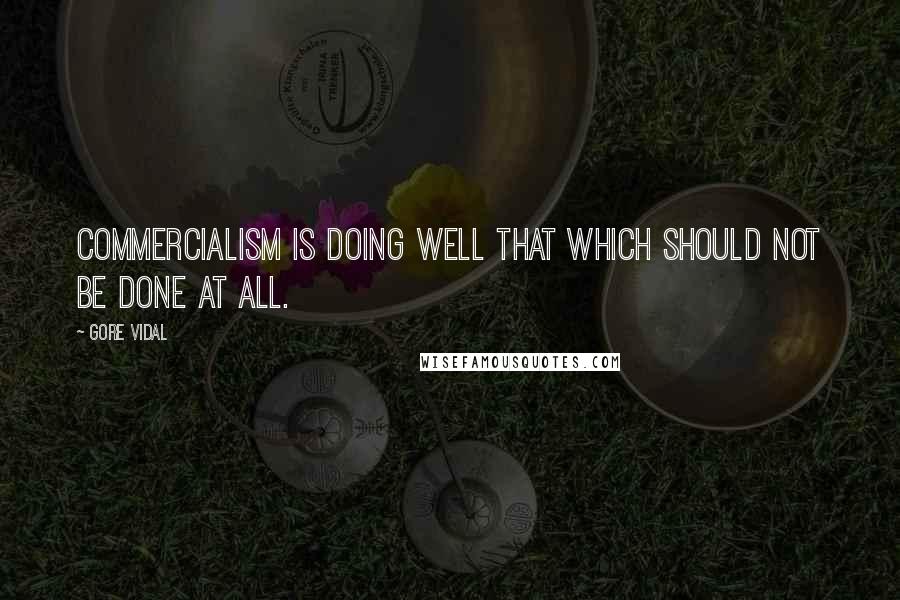 Gore Vidal Quotes: Commercialism is doing well that which should not be done at all.