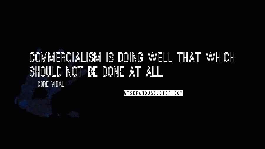 Gore Vidal Quotes: Commercialism is doing well that which should not be done at all.