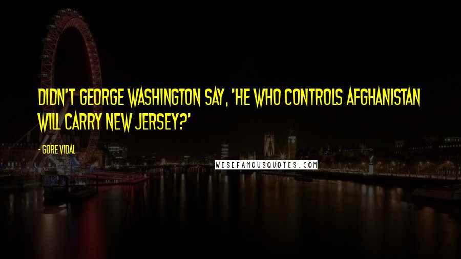 Gore Vidal Quotes: Didn't George Washington say, 'He who controls Afghanistan will carry New Jersey?'