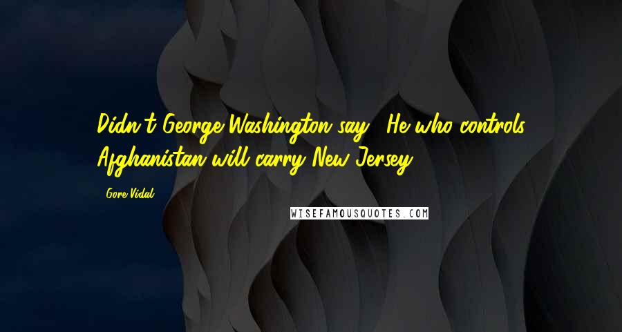 Gore Vidal Quotes: Didn't George Washington say, 'He who controls Afghanistan will carry New Jersey?'