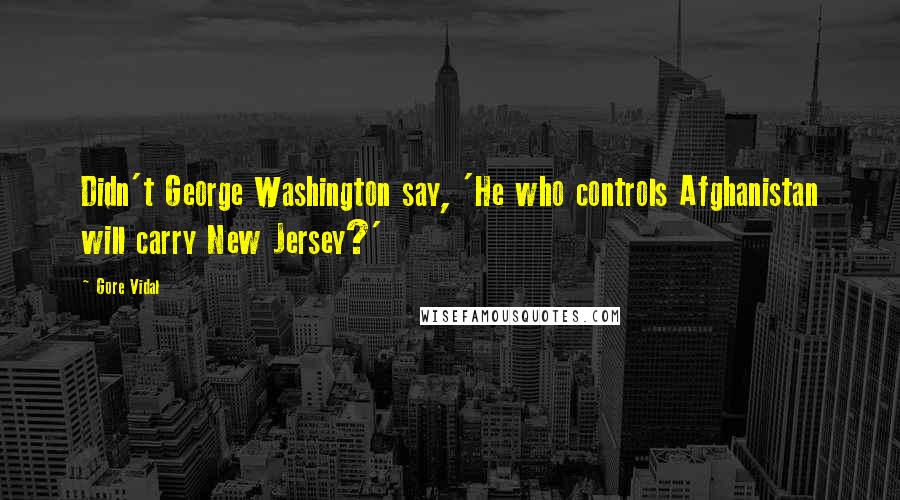 Gore Vidal Quotes: Didn't George Washington say, 'He who controls Afghanistan will carry New Jersey?'