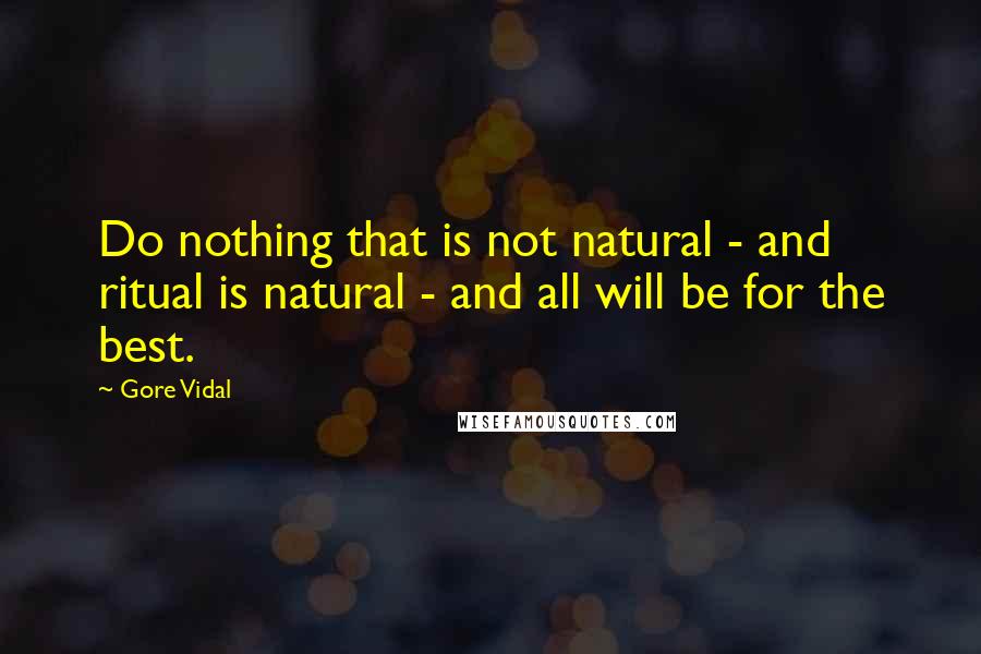 Gore Vidal Quotes: Do nothing that is not natural - and ritual is natural - and all will be for the best.