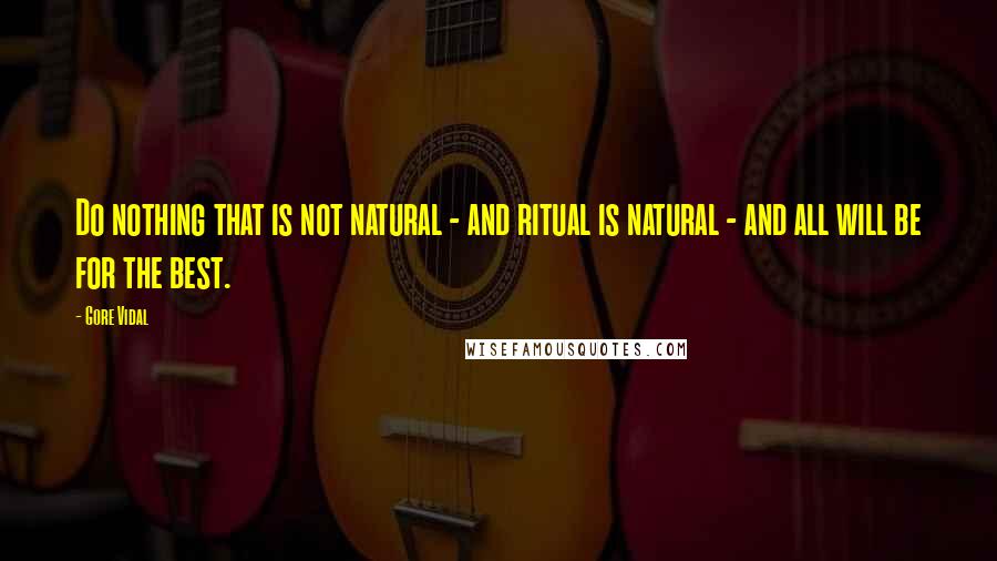 Gore Vidal Quotes: Do nothing that is not natural - and ritual is natural - and all will be for the best.