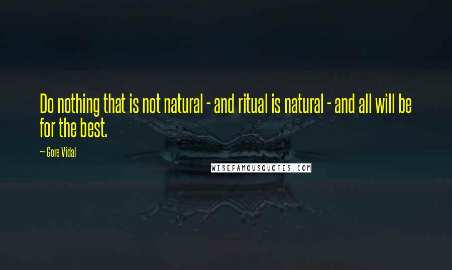 Gore Vidal Quotes: Do nothing that is not natural - and ritual is natural - and all will be for the best.