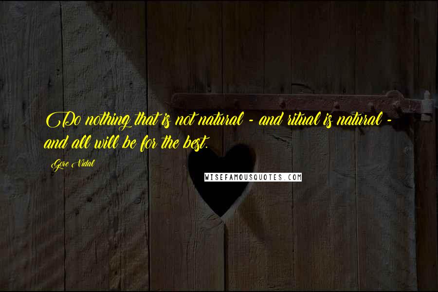 Gore Vidal Quotes: Do nothing that is not natural - and ritual is natural - and all will be for the best.