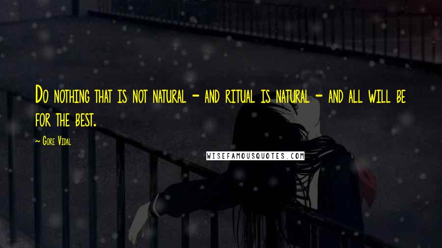 Gore Vidal Quotes: Do nothing that is not natural - and ritual is natural - and all will be for the best.