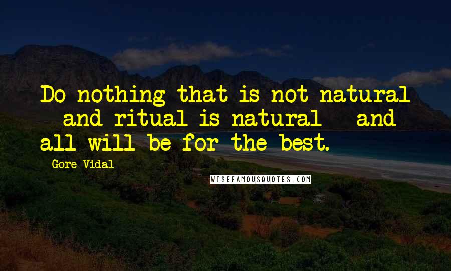 Gore Vidal Quotes: Do nothing that is not natural - and ritual is natural - and all will be for the best.