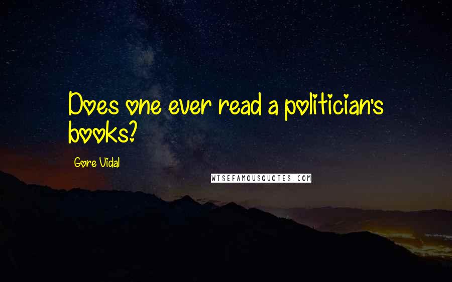 Gore Vidal Quotes: Does one ever read a politician's books?