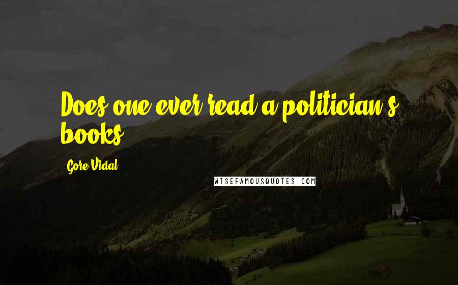 Gore Vidal Quotes: Does one ever read a politician's books?