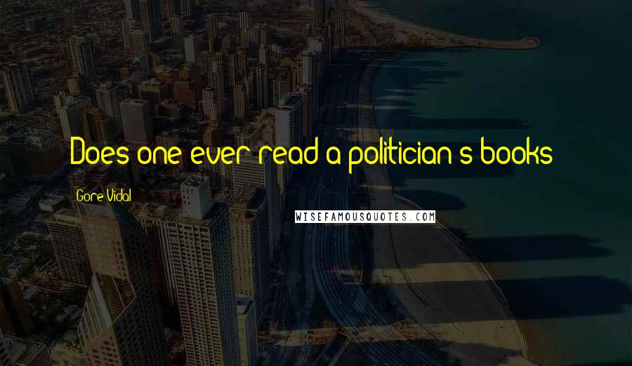 Gore Vidal Quotes: Does one ever read a politician's books?