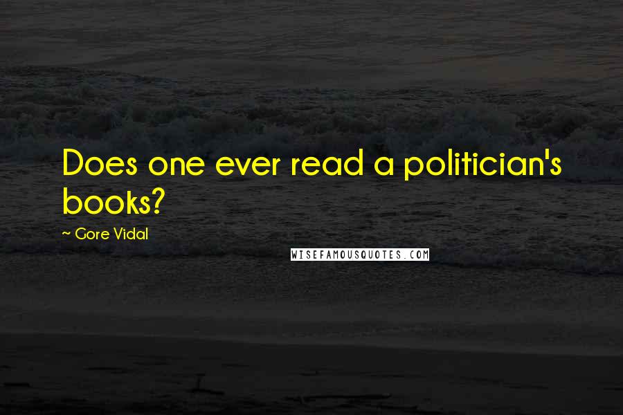 Gore Vidal Quotes: Does one ever read a politician's books?