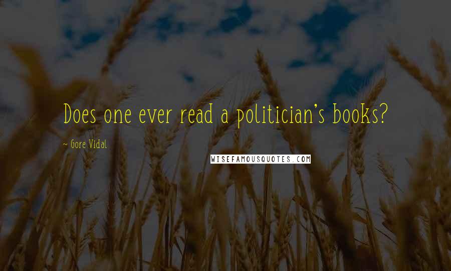 Gore Vidal Quotes: Does one ever read a politician's books?