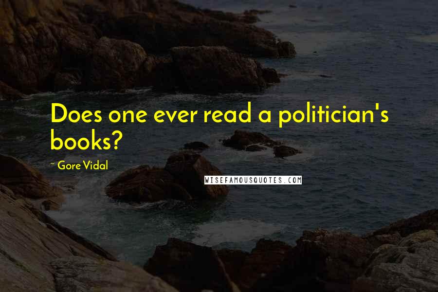 Gore Vidal Quotes: Does one ever read a politician's books?