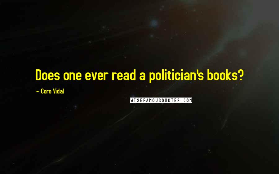 Gore Vidal Quotes: Does one ever read a politician's books?