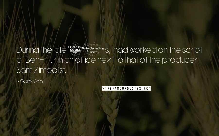 Gore Vidal Quotes: During the late '50s, I had worked on the script of Ben-Hur in an office next to that of the producer Sam Zimbalist.