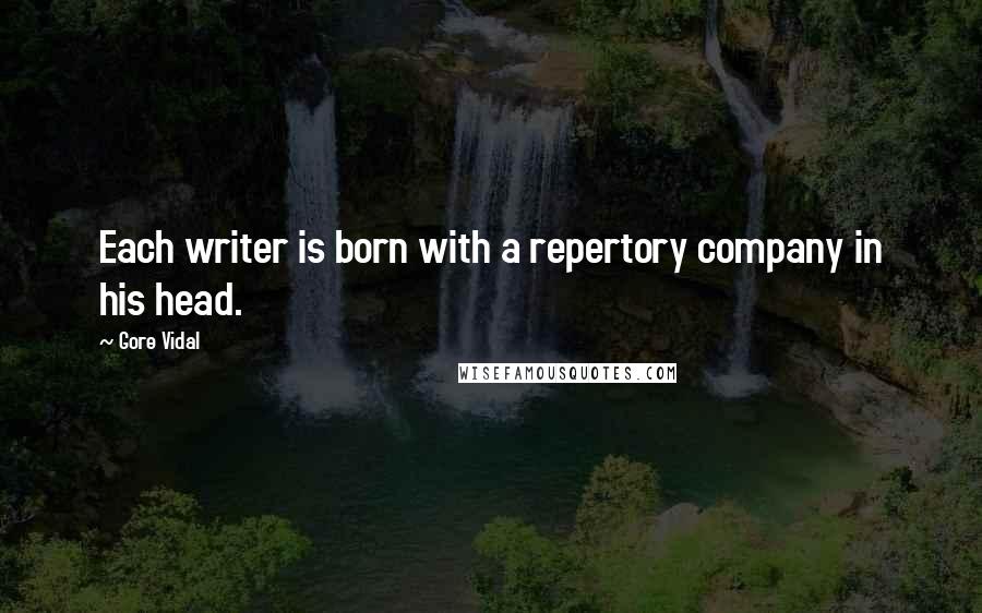 Gore Vidal Quotes: Each writer is born with a repertory company in his head.