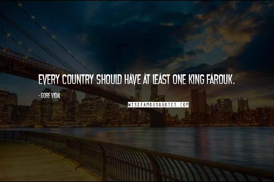 Gore Vidal Quotes: Every country should have at least one King Farouk.