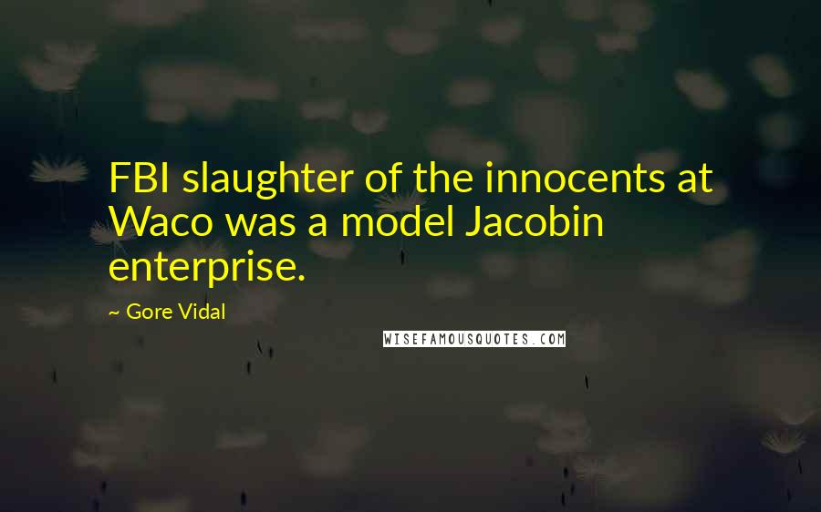 Gore Vidal Quotes: FBI slaughter of the innocents at Waco was a model Jacobin enterprise.