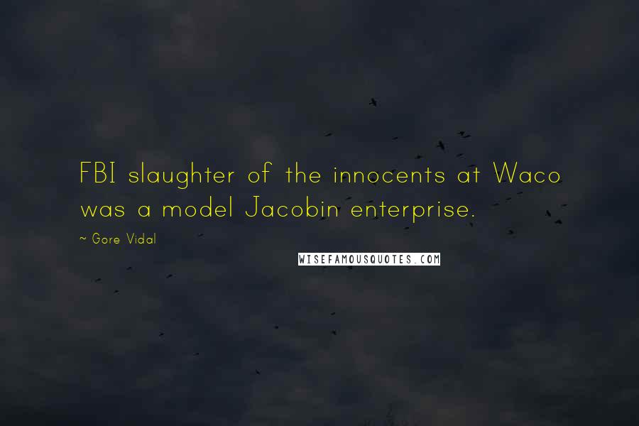 Gore Vidal Quotes: FBI slaughter of the innocents at Waco was a model Jacobin enterprise.