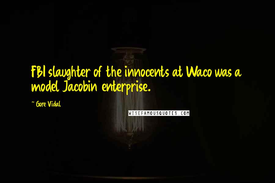 Gore Vidal Quotes: FBI slaughter of the innocents at Waco was a model Jacobin enterprise.